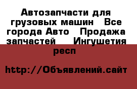 Автозапчасти для грузовых машин - Все города Авто » Продажа запчастей   . Ингушетия респ.